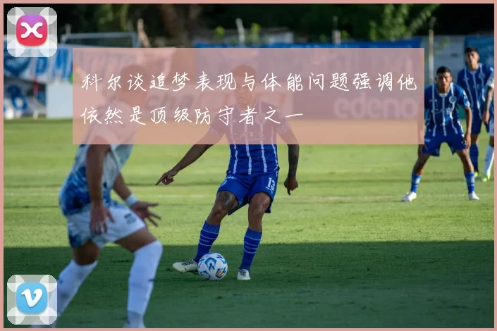 科尔谈追梦表现与体能问题强调他依然是顶级防守者之一