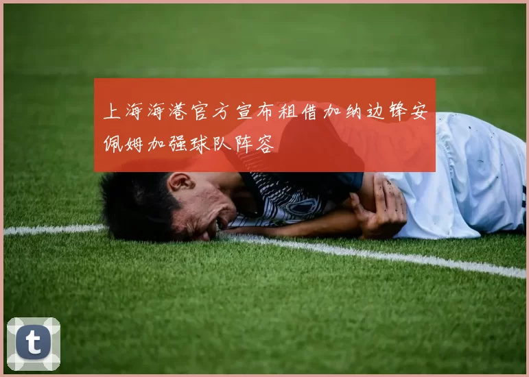 上海海港官方宣布租借加纳边锋安佩姆加强球队阵容