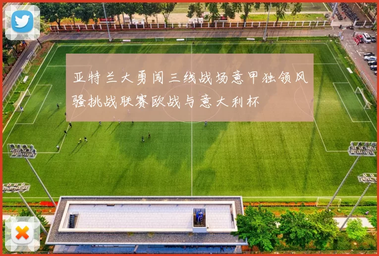 亚特兰大勇闯三线战场意甲独领风骚挑战联赛欧战与意大利杯