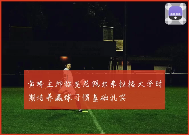 黄蜂主帅称克尼佩尔弗拉格大学时期培养赢球习惯基础扎实