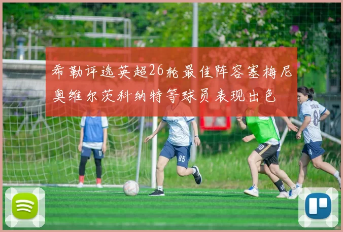希勒评选英超26轮最佳阵容塞梅尼奥维尔茨科纳特等球员表现出色
