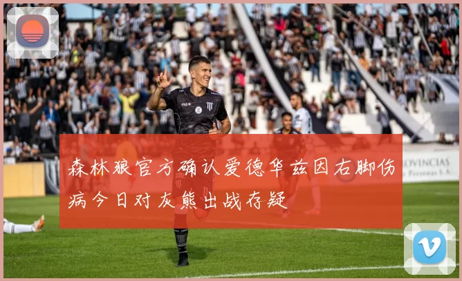 森林狼官方确认爱德华兹因右脚伤病今日对灰熊出战存疑