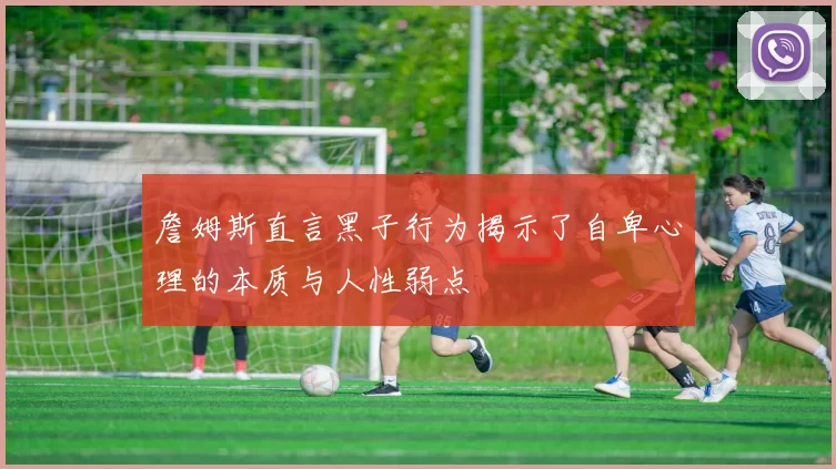 詹姆斯直言黑子行为揭示了自卑心理的本质与人性弱点