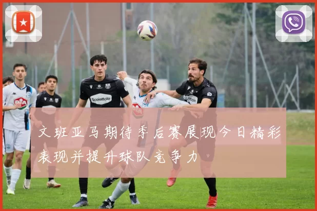 文班亚马期待季后赛展现今日精彩表现并提升球队竞争力
