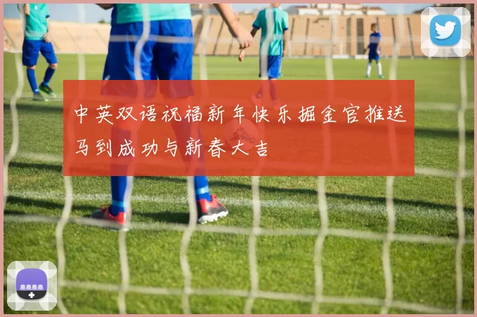 中英双语祝福新年快乐掘金官推送马到成功与新春大吉