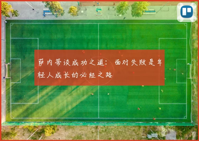 萨内蒂谈成功之道：面对失败是年轻人成长的必经之路