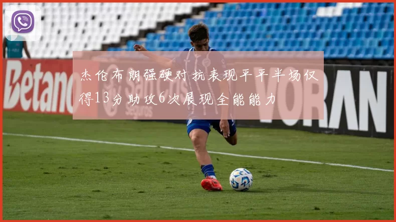 杰伦布朗强硬对抗表现平平半场仅得13分助攻6次展现全能能力