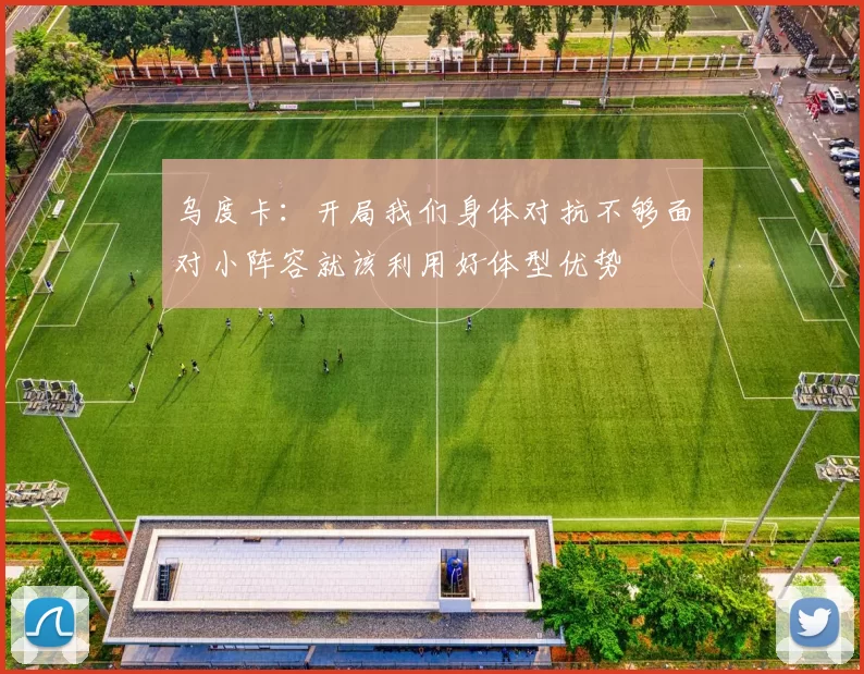 乌度卡：开局我们身体对抗不够面对小阵容就该利用好体型优势