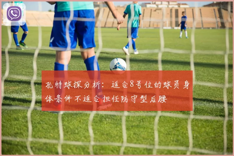 孔特球探分析：适合8号位的球员身体条件不适合担任防守型后腰