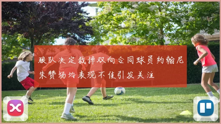 狼队决定裁掉双向合同球员约翰尼朱赞场均表现不佳引发关注