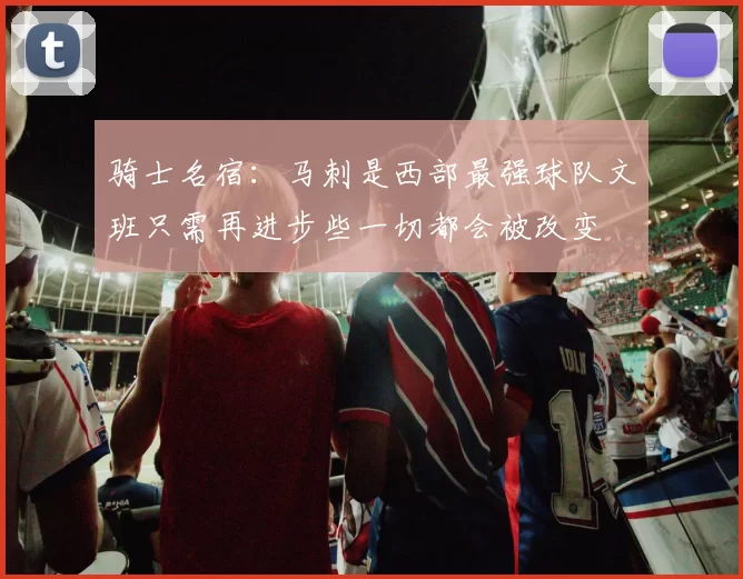 骑士名宿：马刺是西部最强球队文班只需再进步些一切都会被改变
