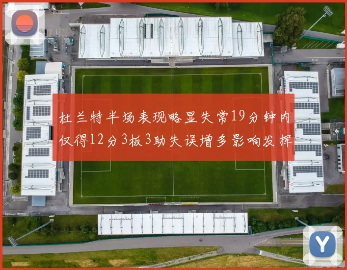 杜兰特半场表现略显失常19分钟内仅得12分3板3助失误增多影响发挥