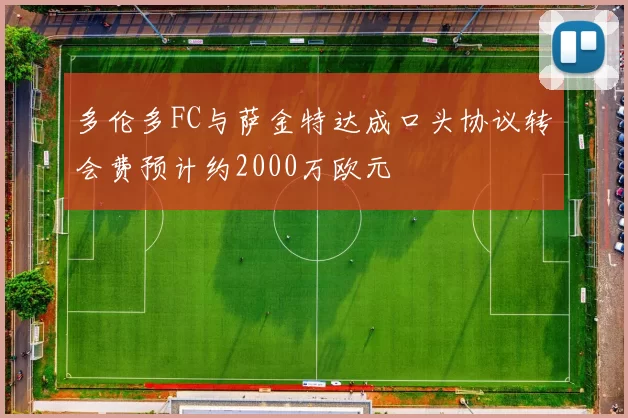 多伦多FC与萨金特达成口头协议转会费预计约2000万欧元